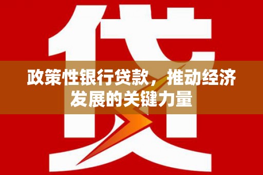 余干政策性银行贷款，推动经济发展的关键力量