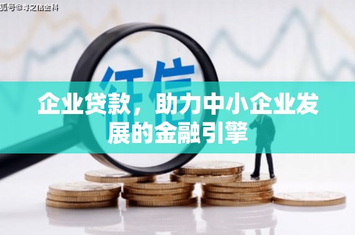 余干企业贷款，助力中小企业发展的金融引擎