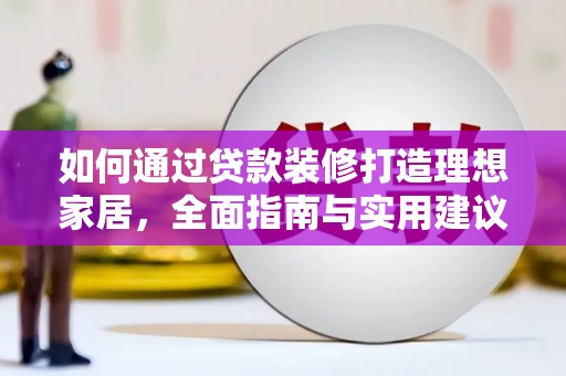 余干如何通过贷款装修打造理想家居，全面指南与实用建议