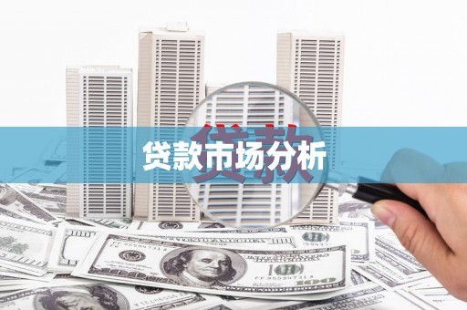 余干贷款市场分析