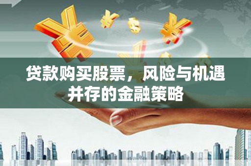 余干贷款购买股票，风险与机遇并存的金融策略