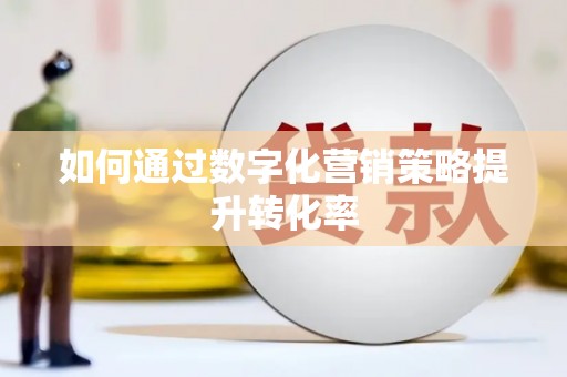 余干如何通过数字化营销策略提升转化率