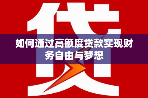 余干如何通过高额度贷款实现财务自由与梦想