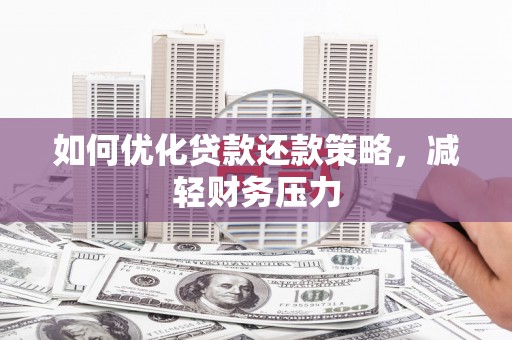 余干如何优化贷款还款策略，减轻财务压力