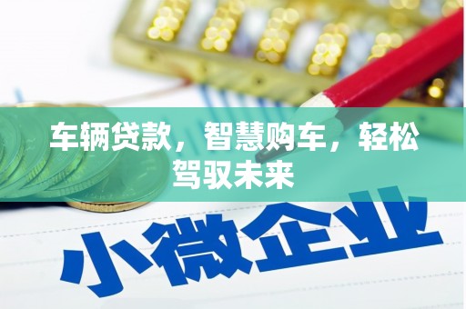 余干车辆贷款，智慧购车，轻松驾驭未来