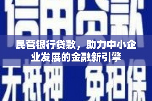 余干民营银行贷款，助力中小企业发展的金融新引擎