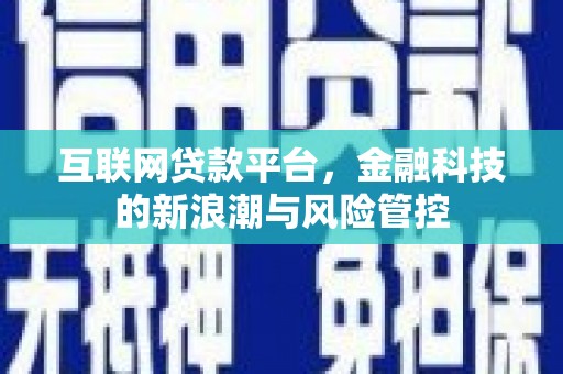 余干互联网贷款平台，金融科技的新浪潮与风险管控
