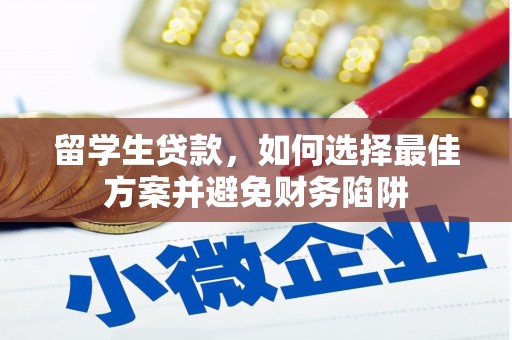 余干留学生贷款，如何选择最佳方案并避免财务陷阱