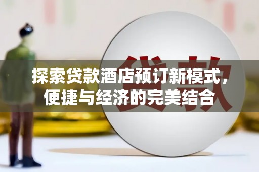 余干探索贷款酒店预订新模式，便捷与经济的完美结合