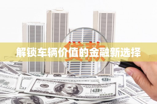 余干解锁车辆价值的金融新选择