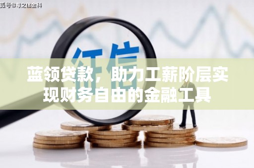 余干蓝领贷款，助力工薪阶层实现财务自由的金融工具