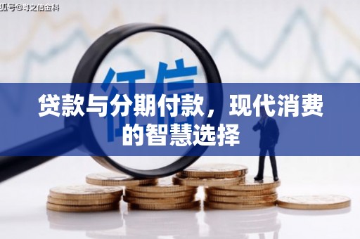 余干贷款与分期付款，现代消费的智慧选择