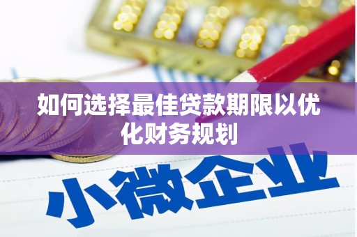 余干如何选择最佳贷款期限以优化财务规划