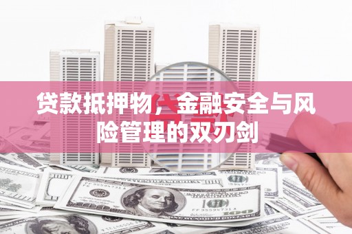 余干贷款抵押物，金融安全与风险管理的双刃剑