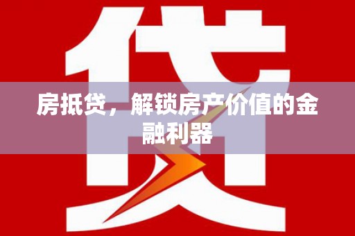 余干房抵贷，解锁房产价值的金融利器