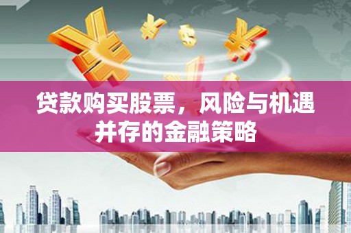 余干贷款购买股票，风险与机遇并存的金融策略