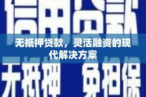 余干无抵押贷款，灵活融资的现代解决方案