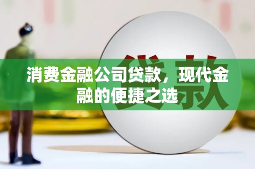 余干消费金融公司贷款，现代金融的便捷之选