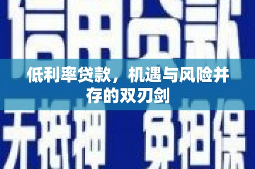 余干低利率贷款，机遇与风险并存的双刃剑