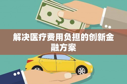 余干解决医疗费用负担的创新金融方案