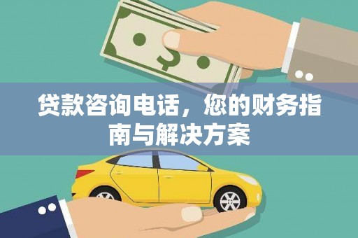 余干贷款咨询电话，您的财务指南与解决方案