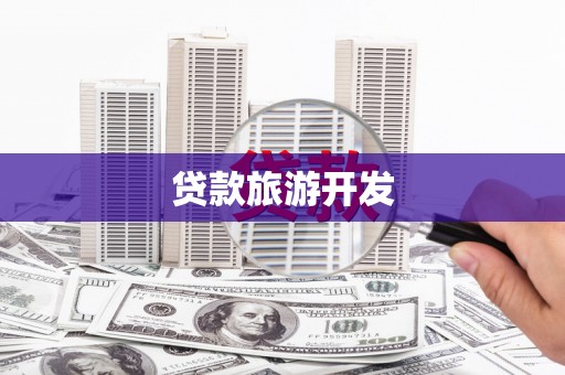 余干贷款旅游开发