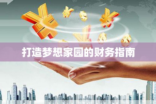 余干打造梦想家园的财务指南