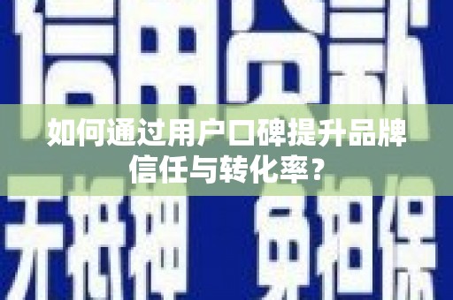 余干如何通过用户口碑提升品牌信任与转化率？
