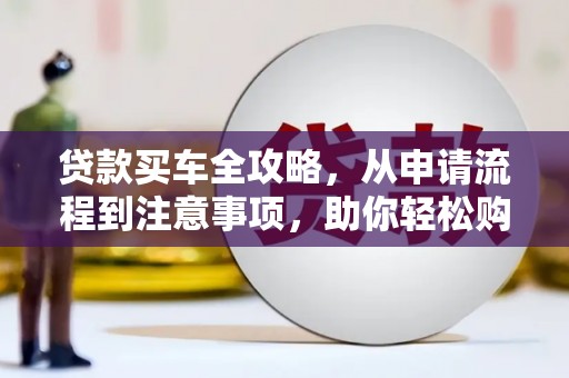余干贷款买车全攻略，从申请流程到注意事项，助你轻松购车