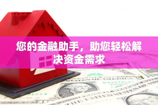 余干您的金融助手，助您轻松解决资金需求