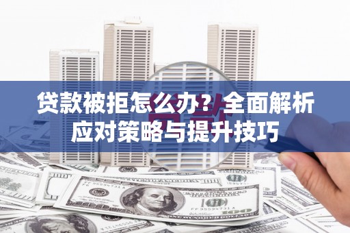 余干贷款被拒怎么办？全面解析应对策略与提升技巧