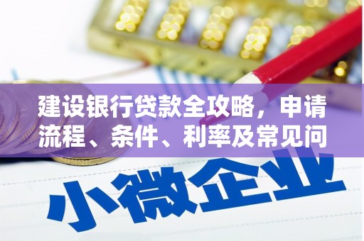 余干建设银行贷款全攻略，申请流程、条件、利率及常见问题解答