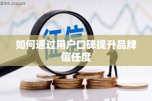 余干如何通过用户口碑提升品牌信任度