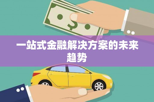 余干一站式金融解决方案的未来趋势