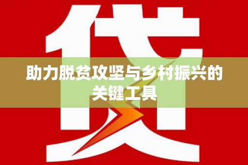 余干助力脱贫攻坚与乡村振兴的关键工具
