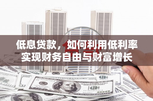 余干低息贷款，如何利用低利率实现财务自由与财富增长