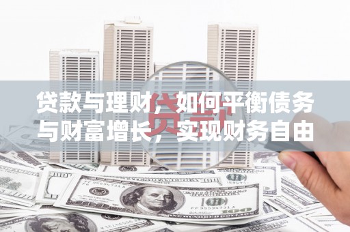 余干贷款与理财，如何平衡债务与财富增长，实现财务自由