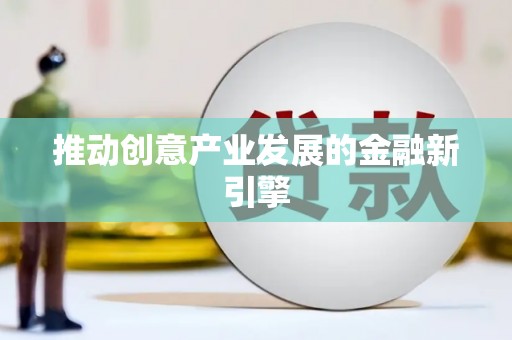 余干推动创意产业发展的金融新引擎