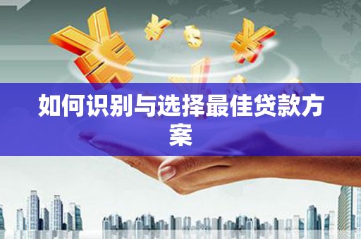 余干如何识别与选择最佳贷款方案
