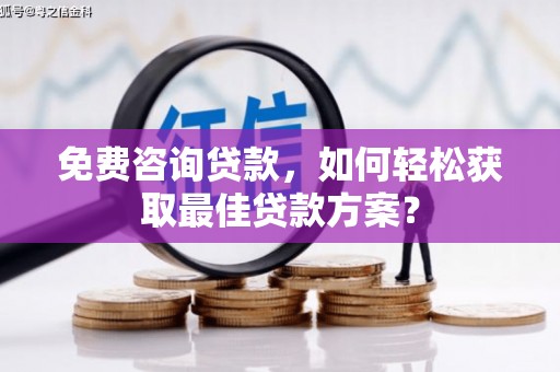 余干免费咨询贷款，如何轻松获取最佳贷款方案？