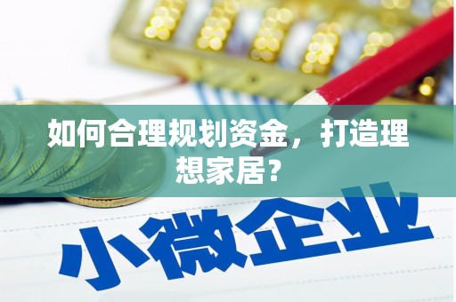 余干如何合理规划资金，打造理想家居？