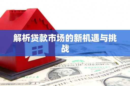 余干解析贷款市场的新机遇与挑战
