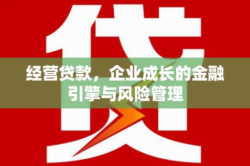 余干经营贷款，企业成长的金融引擎与风险管理