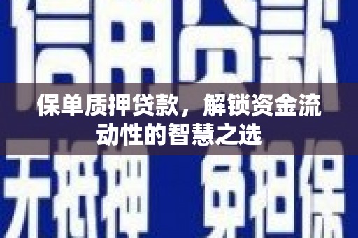 余干保单质押贷款，解锁资金流动性的智慧之选