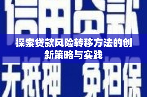 余干探索贷款风险转移方法的创新策略与实践