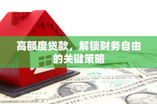 余干高额度贷款，解锁财务自由的关键策略
